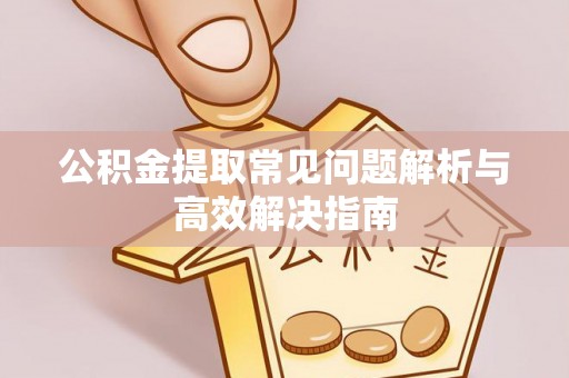 察右后旗公积金提取常见问题解析与高效解决指南