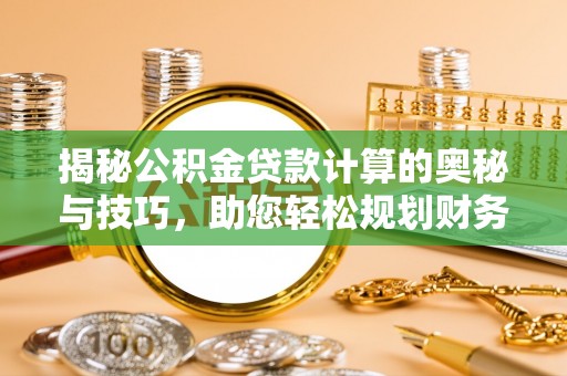 察右后旗揭秘公积金贷款计算的奥秘与技巧，助您轻松规划财务未来