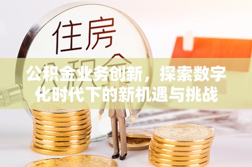 察右后旗公积金业务创新，探索数字化时代下的新机遇与挑战