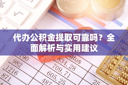 察右后旗代办公积金提取可靠吗？全面解析与实用建议