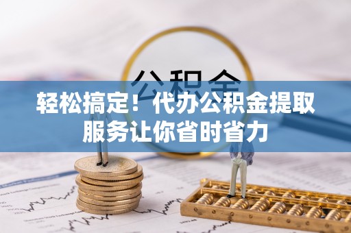 察右后旗轻松搞定！代办公积金提取服务让你省时省力