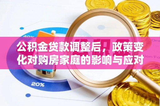 察右后旗公积金贷款调整后，政策变化对购房家庭的影响与应对策略