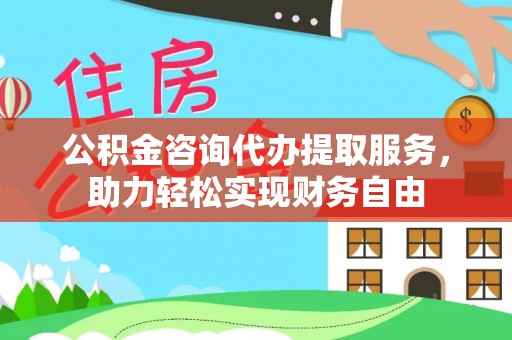 察右后旗公积金咨询代办提取服务，助力轻松实现财务自由