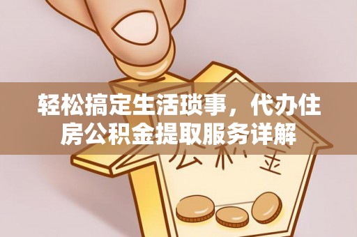 察右后旗轻松搞定生活琐事，代办住房公积金提取服务详解