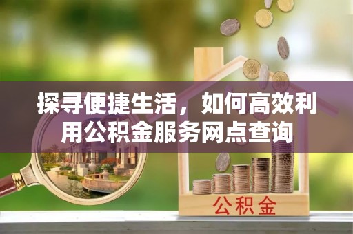 察右后旗探寻便捷生活，如何高效利用公积金服务网点查询