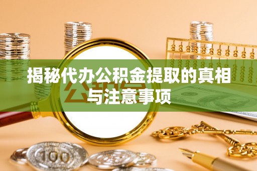 察右后旗揭秘代办公积金提取的真相与注意事项