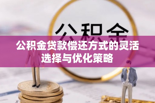 察右后旗公积金贷款偿还方式的灵活选择与优化策略