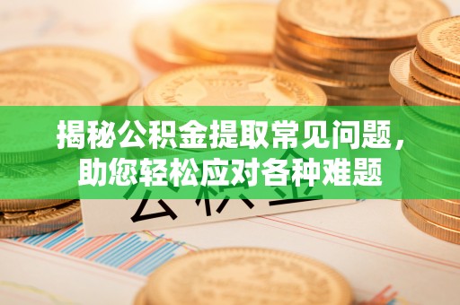 察右后旗揭秘公积金提取常见问题，助您轻松应对各种难题