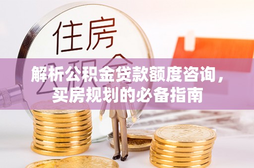 察右后旗解析公积金贷款额度咨询，买房规划的必备指南
