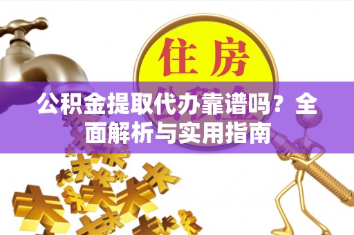 察右后旗公积金提取代办靠谱吗？全面解析与实用指南