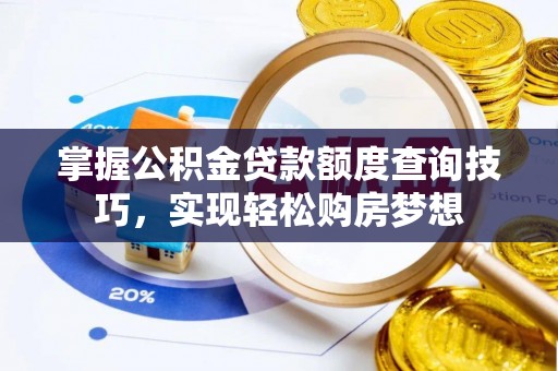 察右后旗掌握公积金贷款额度查询技巧，实现轻松购房梦想