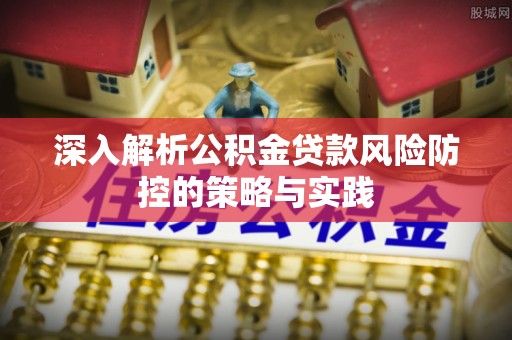 察右后旗深入解析公积金贷款风险防控的策略与实践