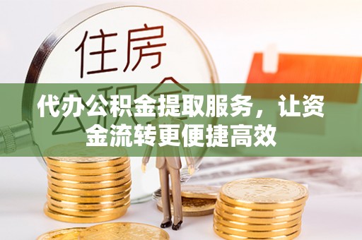 察右后旗代办公积金提取服务，让资金流转更便捷高效
