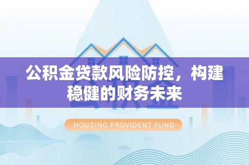 察右后旗公积金贷款风险防控，构建稳健的财务未来