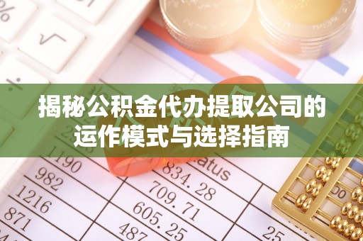 察右后旗揭秘公积金代办提取公司的运作模式与选择指南
