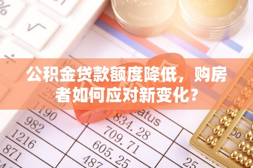 察右后旗公积金贷款额度降低，购房者如何应对新变化？