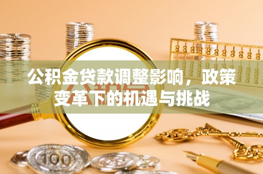 察右后旗公积金贷款调整影响，政策变革下的机遇与挑战