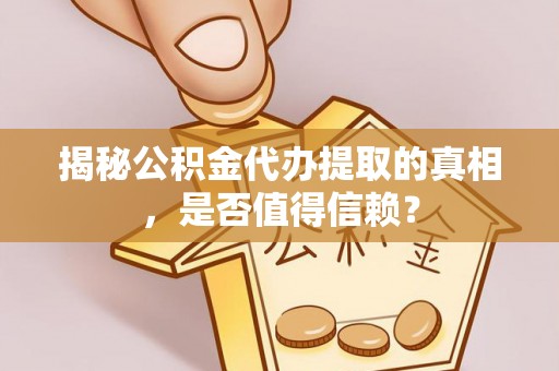 察右后旗揭秘公积金代办提取的真相，是否值得信赖？