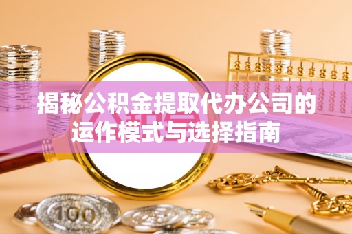 察右后旗揭秘公积金提取代办公司的运作模式与选择指南