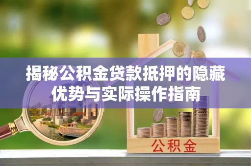 察右后旗揭秘公积金贷款抵押的隐藏优势与实际操作指南