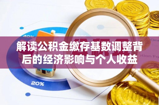 察右后旗解读公积金缴存基数调整背后的经济影响与个人收益