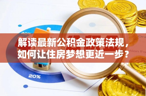 察右后旗解读最新公积金政策法规，如何让住房梦想更近一步？