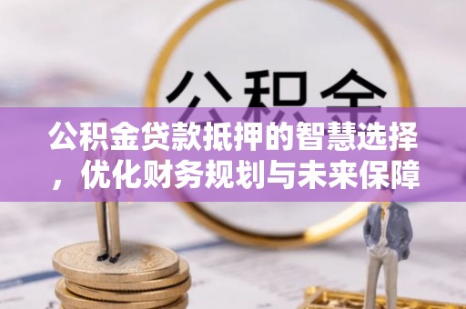 察右后旗公积金贷款抵押的智慧选择，优化财务规划与未来保障