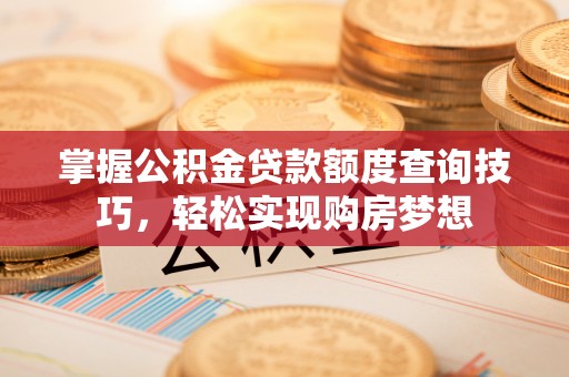 察右后旗掌握公积金贷款额度查询技巧，轻松实现购房梦想