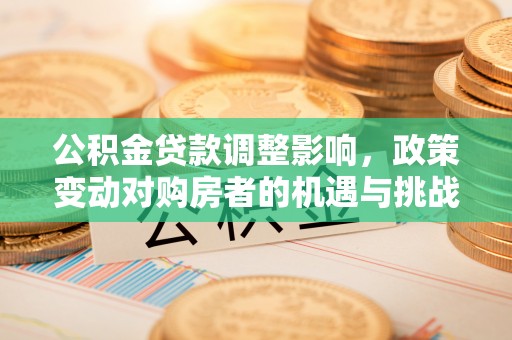 察右后旗公积金贷款调整影响，政策变动对购房者的机遇与挑战
