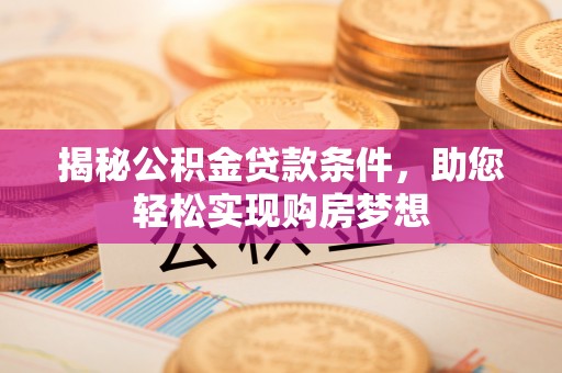 察右后旗揭秘公积金贷款条件，助您轻松实现购房梦想