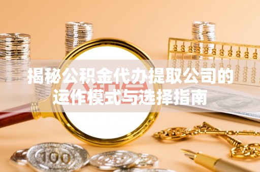 察右后旗揭秘公积金代办提取公司的运作模式与选择指南