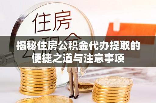 察右后旗揭秘住房公积金代办提取的便捷之道与注意事项