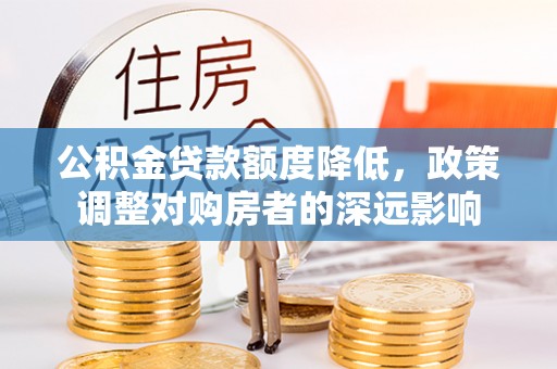 察右后旗公积金贷款额度降低，政策调整对购房者的深远影响