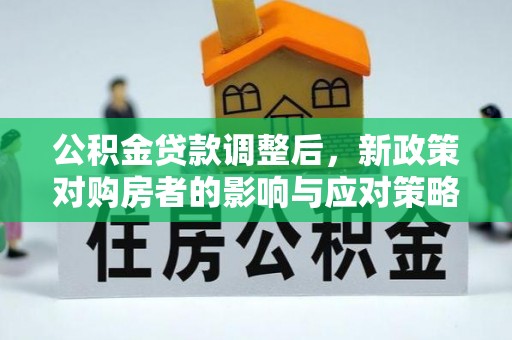 察右后旗公积金贷款调整后，新政策对购房者的影响与应对策略