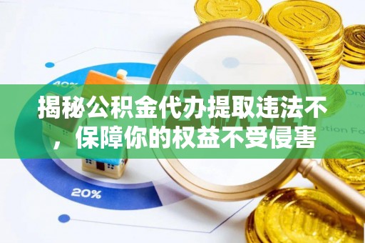 察右后旗揭秘公积金代办提取违法不，保障你的权益不受侵害