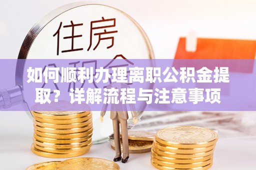 察右后旗如何顺利办理离职公积金提取？详解流程与注意事项