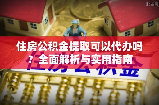 察右后旗住房公积金提取可以代办吗？全面解析与实用指南