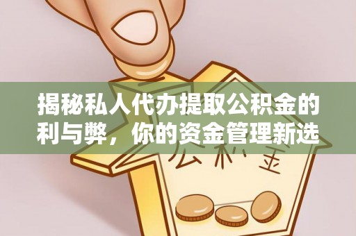 察右后旗揭秘私人代办提取公积金的利与弊，你的资金管理新选择