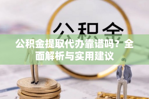 察右后旗公积金提取代办靠谱吗？全面解析与实用建议