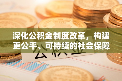 察右后旗深化公积金制度改革，构建更公平、可持续的社会保障体系