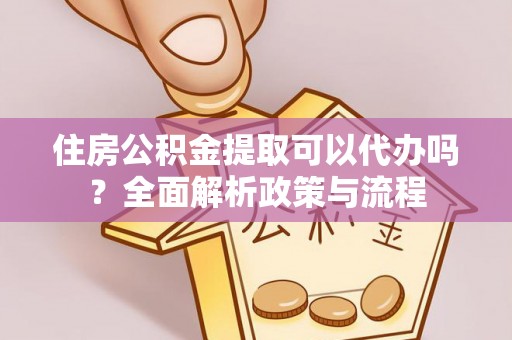察右后旗住房公积金提取可以代办吗？全面解析政策与流程