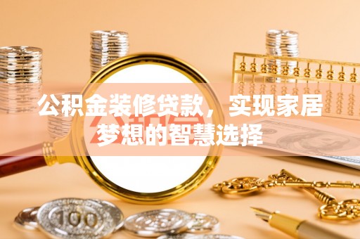 察右后旗公积金装修贷款，实现家居梦想的智慧选择