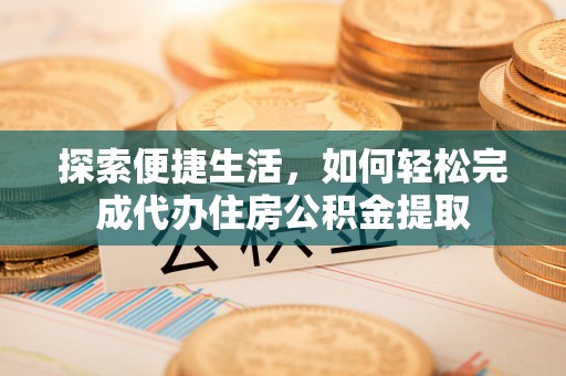察右后旗探索便捷生活，如何轻松完成代办住房公积金提取