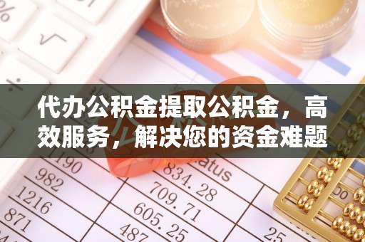 察右后旗代办公积金提取公积金，高效服务，解决您的资金难题