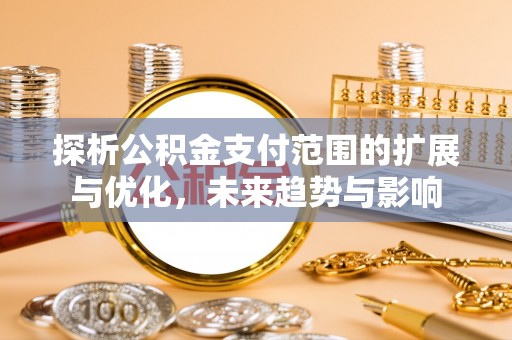 察右后旗探析公积金支付范围的扩展与优化，未来趋势与影响