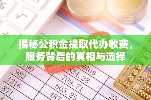 察右后旗揭秘公积金提取代办收费，服务背后的真相与选择