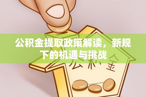 察右后旗公积金提取政策解读，新规下的机遇与挑战