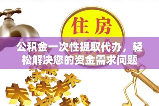 察右后旗公积金一次性提取代办，轻松解决您的资金需求问题