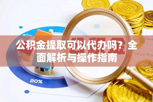 察右后旗公积金提取可以代办吗？全面解析与操作指南