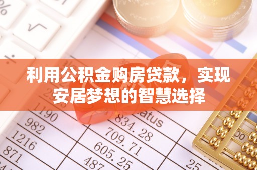 察右后旗利用公积金购房贷款，实现安居梦想的智慧选择